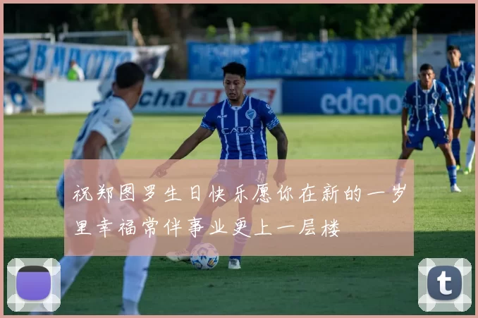 祝郑图罗生日快乐愿你在新的一岁里幸福常伴事业更上一层楼