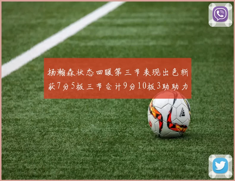 杨瀚森状态回暖第三节表现出色斩获7分5板三节合计9分10板3助助力球队反击