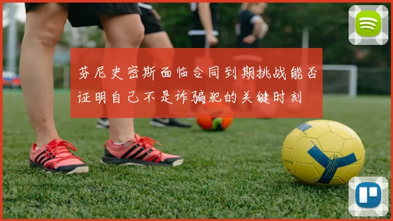 芬尼史密斯面临合同到期挑战能否证明自己不是诈骗犯的关键时刻