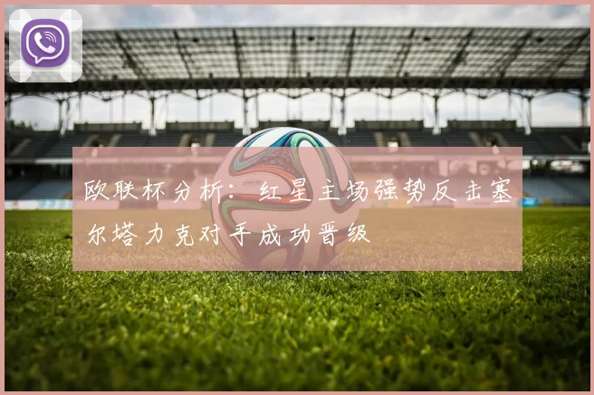 欧联杯分析：红星主场强势反击塞尔塔力克对手成功晋级