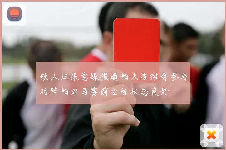 铁人归来意媒报道帕夫洛维奇参与对阵帕尔马赛前合练状态良好