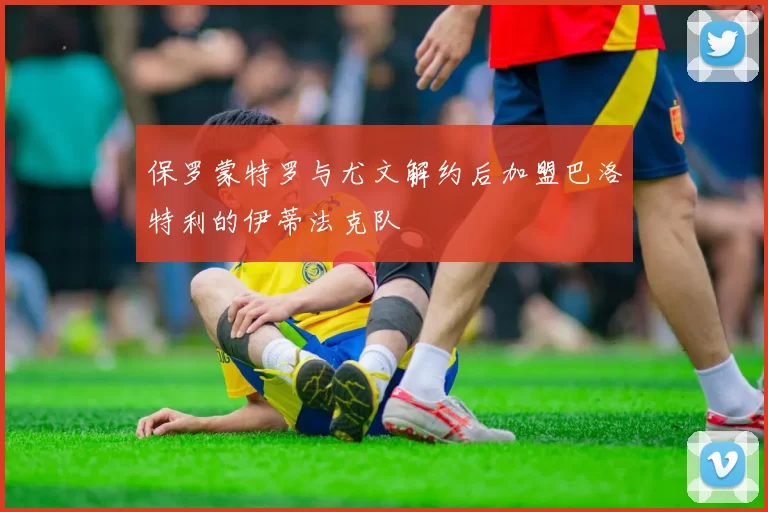 保罗蒙特罗与尤文解约后加盟巴洛特利的伊蒂法克队