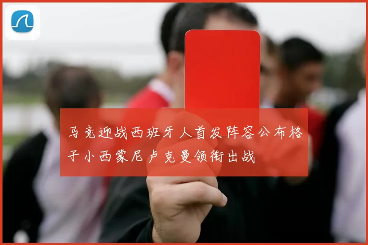 马竞迎战西班牙人首发阵容公布格子小西蒙尼卢克曼领衔出战