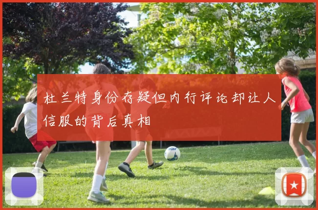 杜兰特身份存疑但内行评论却让人信服的背后真相